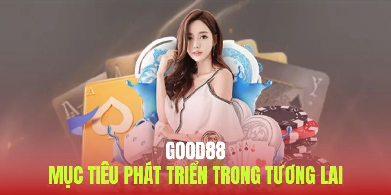 Mục tiêu giúp Good88 nổ lực không ngừng nghỉ mỗi ngày