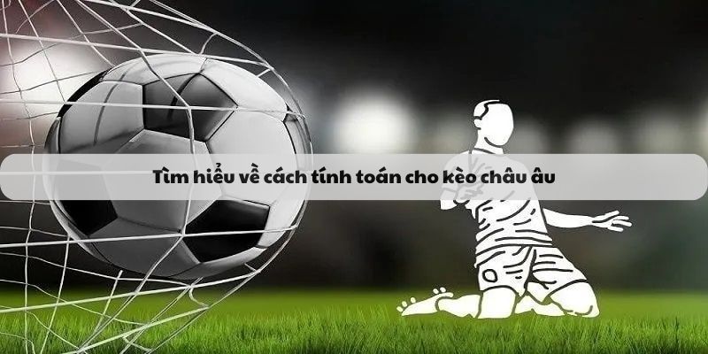 Tìm hiểu về cách tính toán cho kèo châu âu