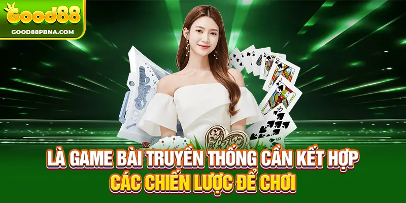 Là game bài truyền thống cần kết hợp các chiến lược để chơi