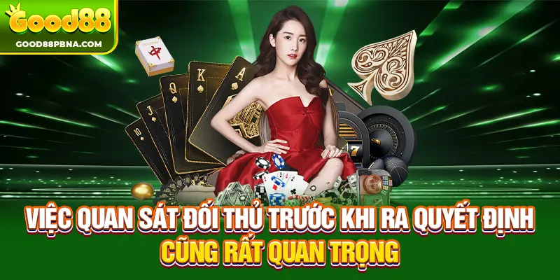 Việc quan sát đối thủ trước khi ra quyết định cũng rất quan trọng